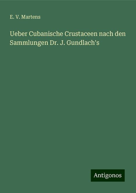 E. V. Martens: Ueber Cubanische Crustaceen nach den Sammlungen Dr. J. Gundlach's, Buch