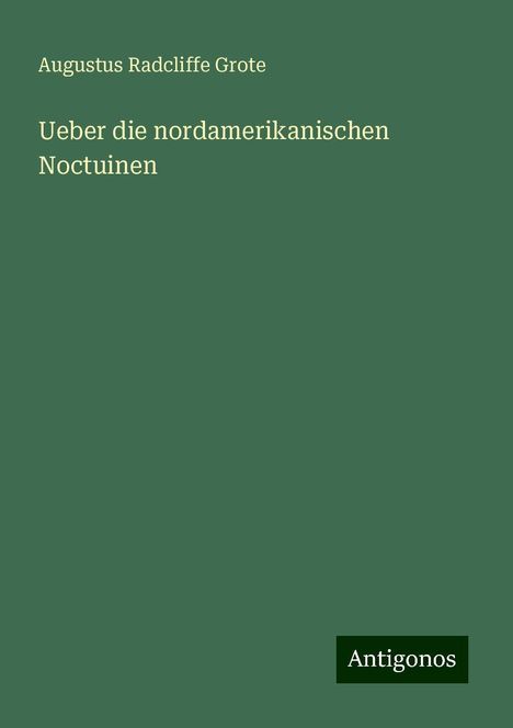 Augustus Radcliffe Grote: Ueber die nordamerikanischen Noctuinen, Buch