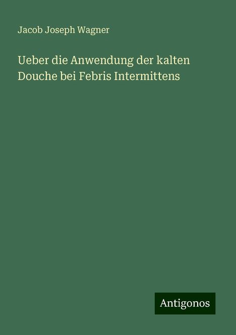 Jacob Joseph Wagner: Ueber die Anwendung der kalten Douche bei Febris Intermittens, Buch