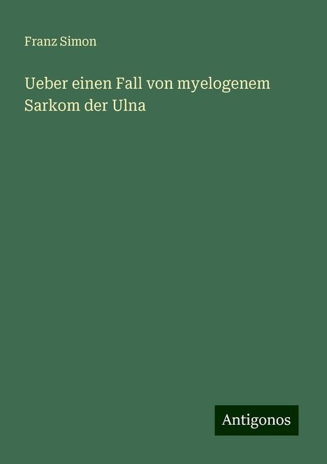 Franz Simon: Ueber einen Fall von myelogenem Sarkom der Ulna, Buch