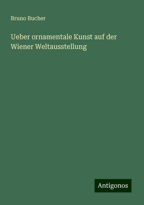 Bruno Bucher: Ueber ornamentale Kunst auf der Wiener Weltausstellung, Buch