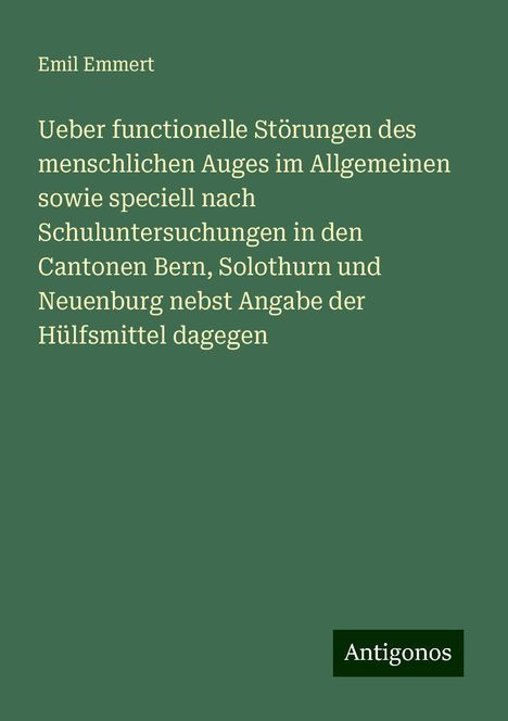 Emil Emmert: Ueber functionelle Störungen des menschlichen Auges im Allgemeinen sowie speciell nach Schuluntersuchungen in den Cantonen Bern, Solothurn und Neuenburg nebst Angabe der Hülfsmittel dagegen, Buch