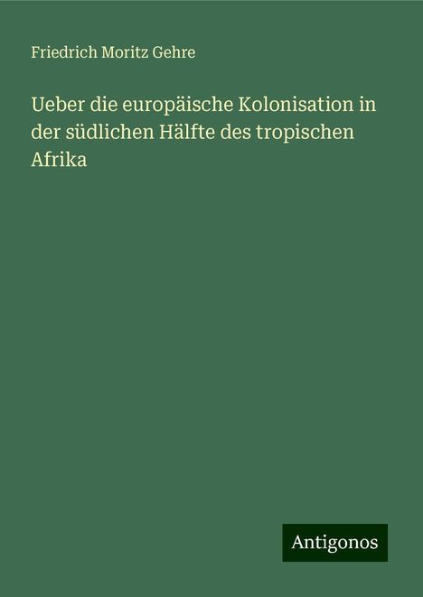 Friedrich Moritz Gehre: Ueber die europäische Kolonisation in der südlichen Hälfte des tropischen Afrika, Buch