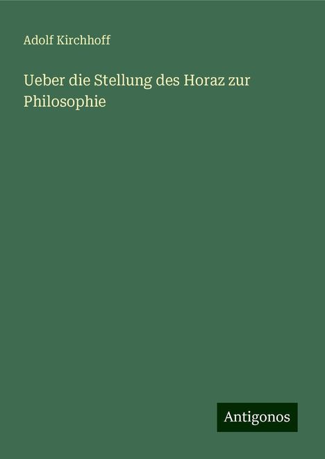 Adolf Kirchhoff: Ueber die Stellung des Horaz zur Philosophie, Buch