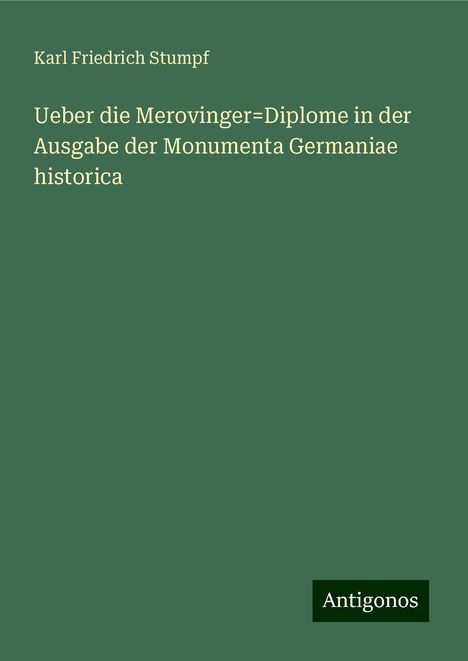 Karl Friedrich Stumpf: Ueber die Merovinger=Diplome in der Ausgabe der Monumenta Germaniae historica, Buch