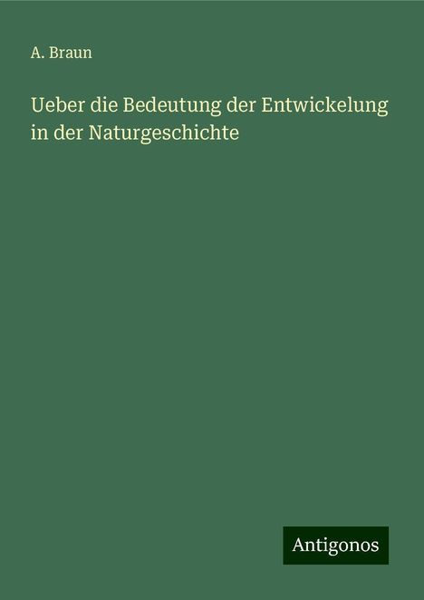 A. Braun: Ueber die Bedeutung der Entwickelung in der Naturgeschichte, Buch