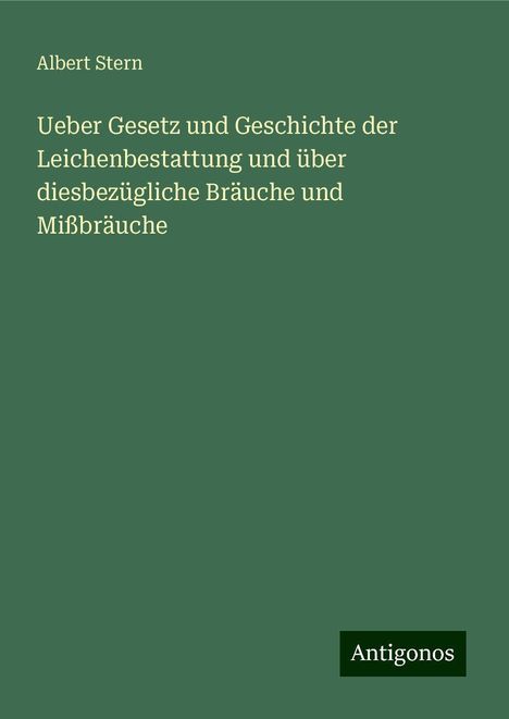 Albert Stern: Ueber Gesetz und Geschichte der Leichenbestattung und über diesbezügliche Bräuche und Mißbräuche, Buch