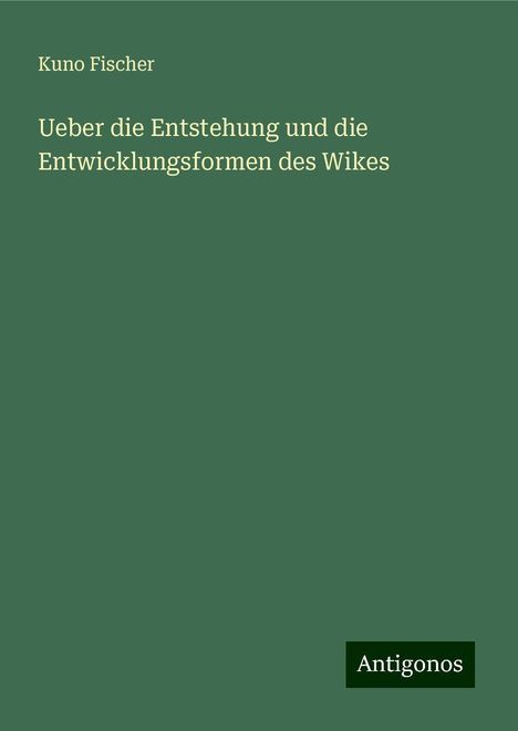 Kuno Fischer: Ueber die Entstehung und die Entwicklungsformen des Wikes, Buch