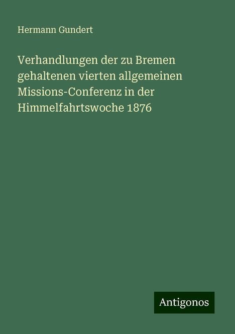 Hermann Gundert: Verhandlungen der zu Bremen gehaltenen vierten allgemeinen Missions-Conferenz in der Himmelfahrtswoche 1876, Buch