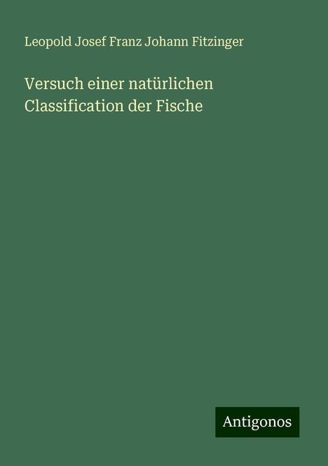 Leopold Josef Franz Johann Fitzinger: Versuch einer natürlichen Classification der Fische, Buch