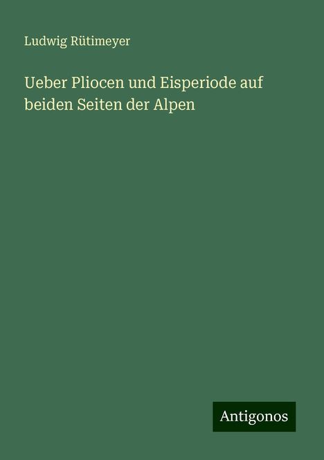 Ludwig Rütimeyer: Ueber Pliocen und Eisperiode auf beiden Seiten der Alpen, Buch