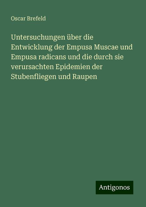 Oscar Brefeld: Untersuchungen über die Entwicklung der Empusa Muscae und Empusa radicans und die durch sie verursachten Epidemien der Stubenfliegen und Raupen, Buch