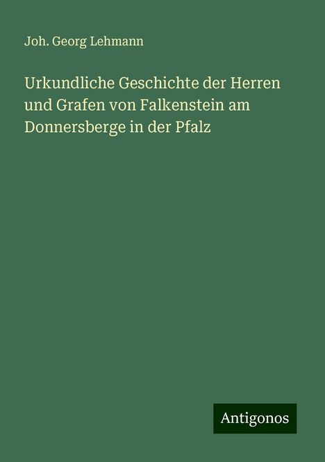 Joh. Georg Lehmann: Urkundliche Geschichte der Herren und Grafen von Falkenstein am Donnersberge in der Pfalz, Buch