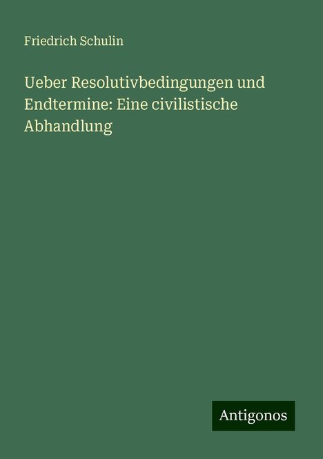 Friedrich Schulin: Ueber Resolutivbedingungen und Endtermine: Eine civilistische Abhandlung, Buch