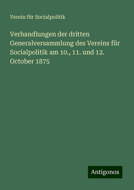 Verein Für Socialpolitik: Verhandlungen der dritten Generalversammlung des Vereins für Socialpolitik am 10., 11. und 12. October 1875, Buch