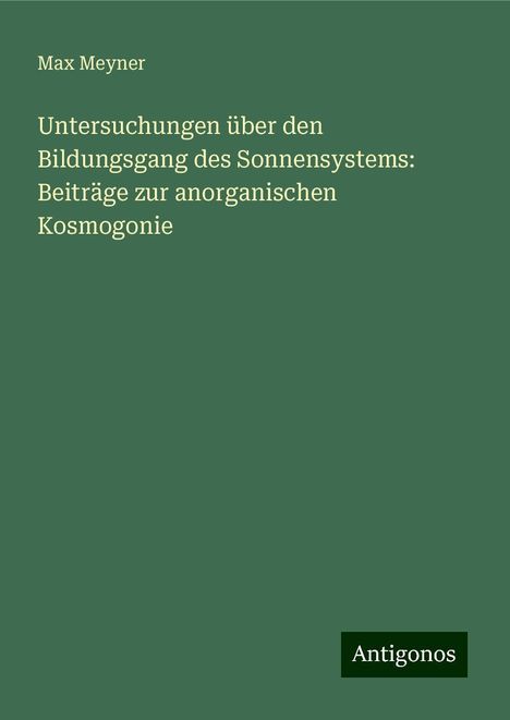 Max Meyner: Untersuchungen über den Bildungsgang des Sonnensystems: Beiträge zur anorganischen Kosmogonie, Buch