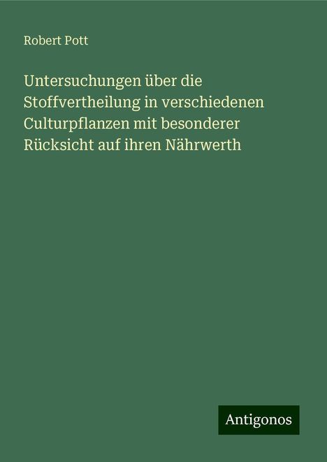 Robert Pott: Untersuchungen über die Stoffvertheilung in verschiedenen Culturpflanzen mit besonderer Rücksicht auf ihren Nährwerth, Buch