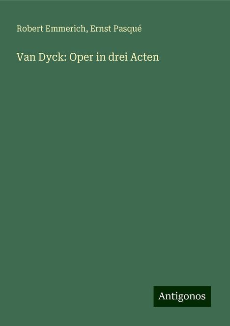 Robert Emmerich: Van Dyck: Oper in drei Acten, Buch