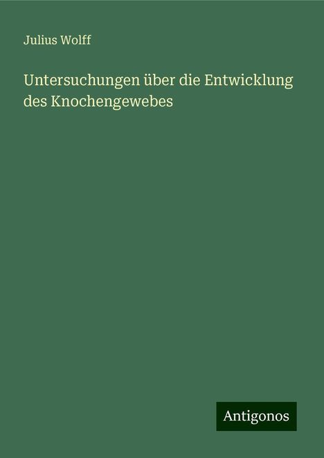 Julius Wolff: Untersuchungen über die Entwicklung des Knochengewebes, Buch