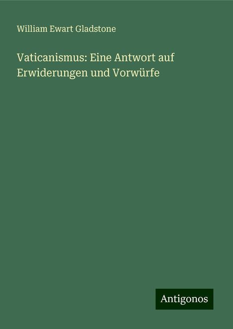 William Ewart Gladstone: Vaticanismus: Eine Antwort auf Erwiderungen und Vorwürfe, Buch