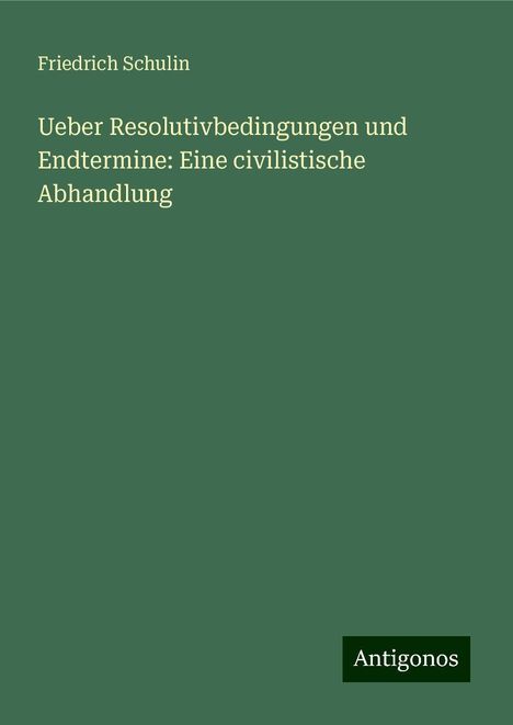 Friedrich Schulin: Ueber Resolutivbedingungen und Endtermine: Eine civilistische Abhandlung, Buch