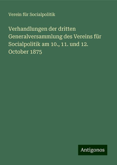 Verein Für Socialpolitik: Verhandlungen der dritten Generalversammlung des Vereins für Socialpolitik am 10., 11. und 12. October 1875, Buch