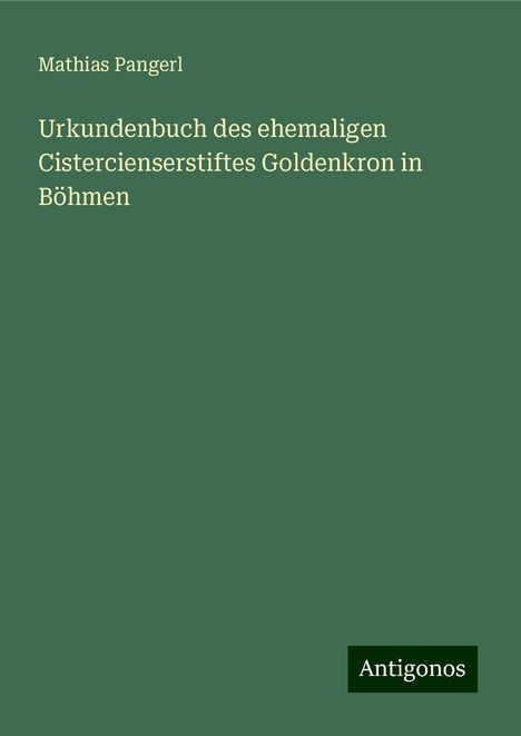 Mathias Pangerl: Urkundenbuch des ehemaligen Cistercienserstiftes Goldenkron in Böhmen, Buch