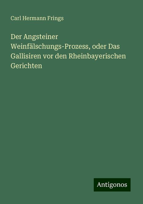 Carl Hermann Frings: Der Angsteiner Weinfälschungs-Prozess, oder Das Gallisiren vor den Rheinbayerischen Gerichten, Buch