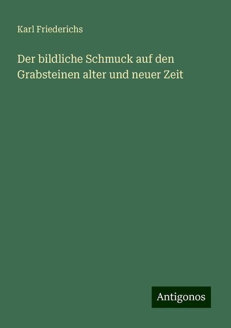 Karl Friederichs: Der bildliche Schmuck auf den Grabsteinen alter und neuer Zeit, Buch