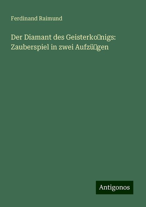 Ferdinand Raimund: Der Diamant des Geisterko˜nigs: Zauberspiel in zwei Aufzü˜gen, Buch