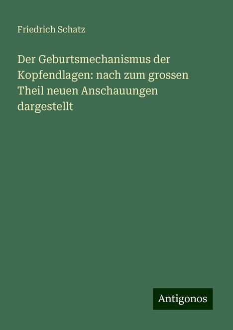 Friedrich Schatz: Der Geburtsmechanismus der Kopfendlagen: nach zum grossen Theil neuen Anschauungen dargestellt, Buch