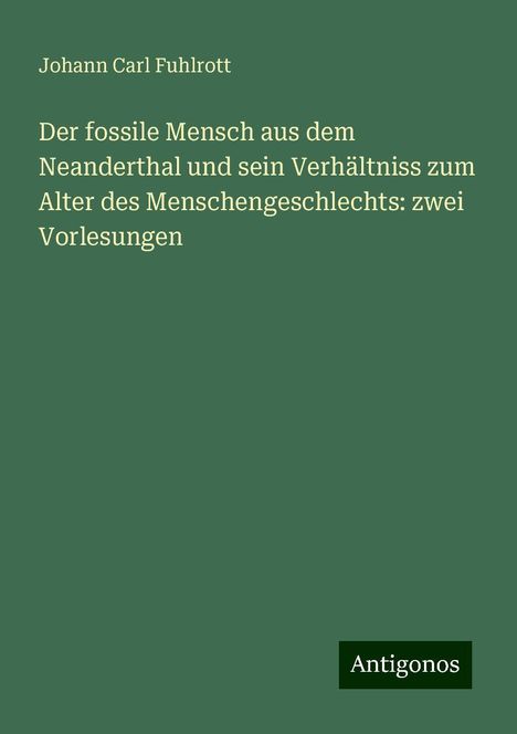 Johann Carl Fuhlrott: Der fossile Mensch aus dem Neanderthal und sein Verhältniss zum Alter des Menschengeschlechts: zwei Vorlesungen, Buch