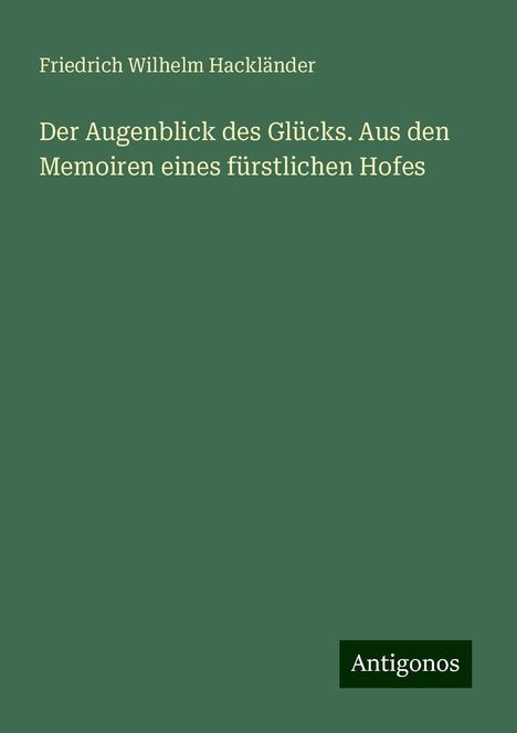 Friedrich Wilhelm Hackländer: Der Augenblick des Glücks. Aus den Memoiren eines fürstlichen Hofes, Buch