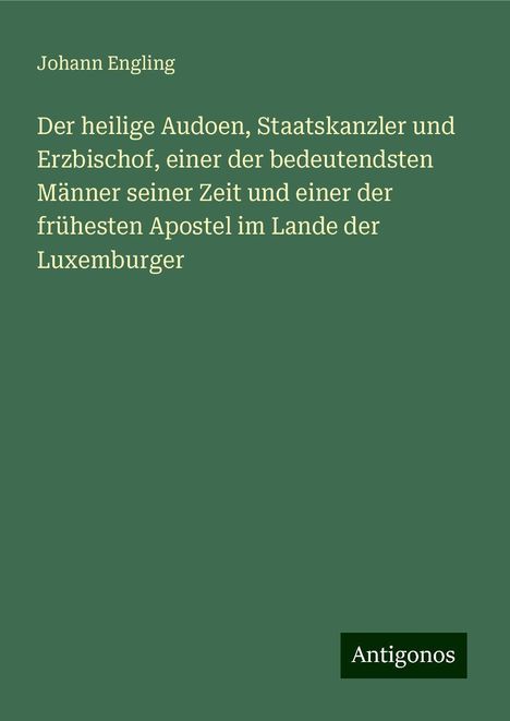 Johann Engling: Der heilige Audoen, Staatskanzler und Erzbischof, einer der bedeutendsten Männer seiner Zeit und einer der frühesten Apostel im Lande der Luxemburger, Buch