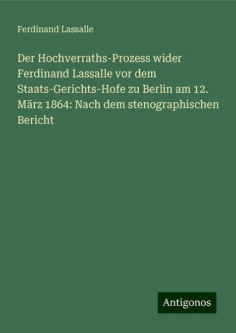 Ferdinand Lassalle: Der Hochverraths-Prozess wider Ferdinand Lassalle vor dem Staats-Gerichts-Hofe zu Berlin am 12. März 1864: Nach dem stenographischen Bericht, Buch