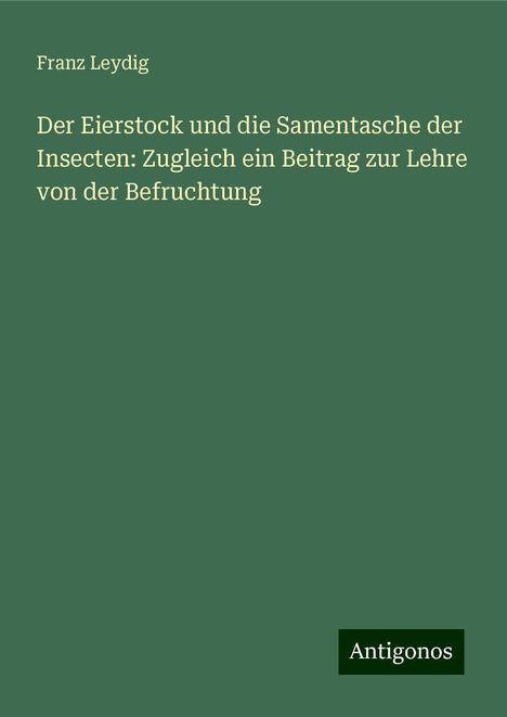 Franz Leydig: Der Eierstock und die Samentasche der Insecten: Zugleich ein Beitrag zur Lehre von der Befruchtung, Buch