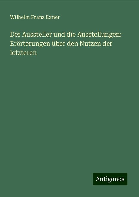 Wilhelm Franz Exner: Der Aussteller und die Ausstellungen: Erörterungen über den Nutzen der letzteren, Buch