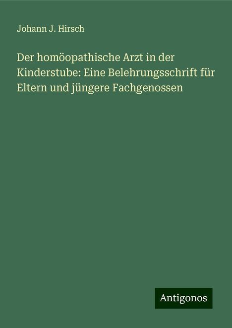 Johann J. Hirsch: Der homöopathische Arzt in der Kinderstube: Eine Belehrungsschrift für Eltern und jüngere Fachgenossen, Buch