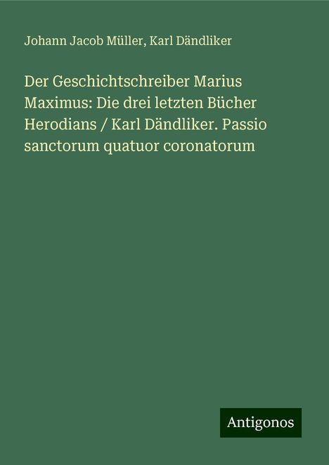 Johann Jacob Müller: Der Geschichtschreiber Marius Maximus: Die drei letzten Bücher Herodians / Karl Dändliker. Passio sanctorum quatuor coronatorum, Buch