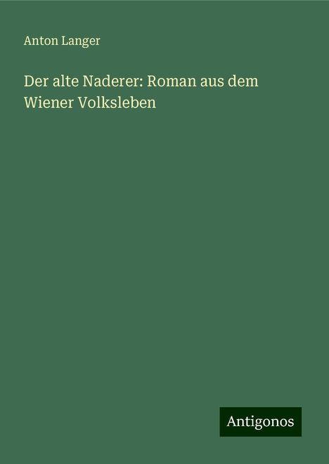 Anton Langer: Der alte Naderer: Roman aus dem Wiener Volksleben, Buch