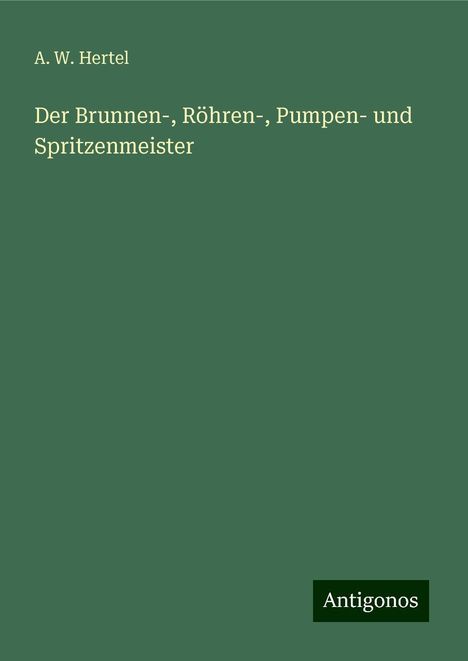 A. W. Hertel: Der Brunnen-, Röhren-, Pumpen- und Spritzenmeister, Buch