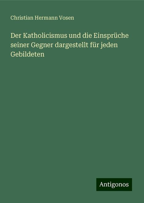 Christian Hermann Vosen: Der Katholicismus und die Einsprüche seiner Gegner dargestellt für jeden Gebildeten, Buch