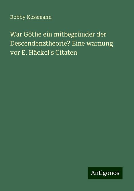 Robby Kossmann: War Göthe ein mitbegründer der Descendenztheorie? Eine warnung vor E. Häckel's Citaten, Buch