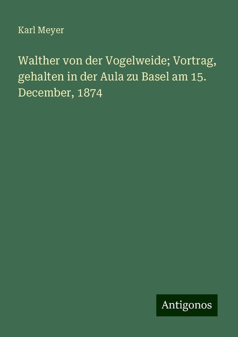 Karl Meyer: Walther von der Vogelweide; Vortrag, gehalten in der Aula zu Basel am 15. December, 1874, Buch