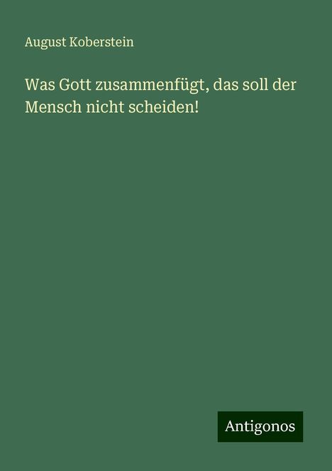 August Koberstein: Was Gott zusammenfügt, das soll der Mensch nicht scheiden!, Buch