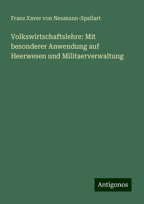 Franz Xaver von Neumann-Spallart: Volkswirtschaftslehre: Mit besonderer Anwendung auf Heerwesen und Militaerverwaltung, Buch