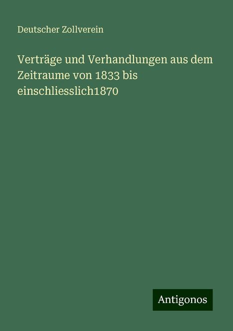 Deutscher Zollverein: Verträge und Verhandlungen aus dem Zeitraume von 1833 bis einschliesslich1870, Buch