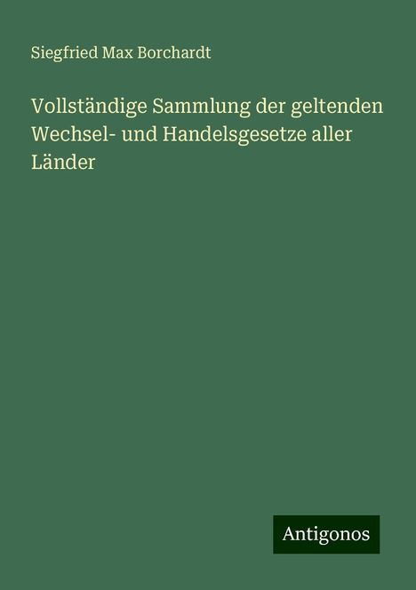 Siegfried Max Borchardt: Vollständige Sammlung der geltenden Wechsel- und Handelsgesetze aller Länder, Buch