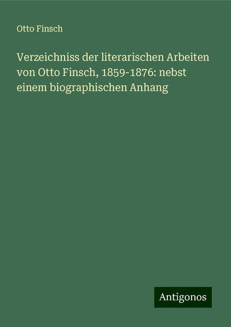 Otto Finsch: Verzeichniss der literarischen Arbeiten von Otto Finsch, 1859-1876: nebst einem biographischen Anhang, Buch