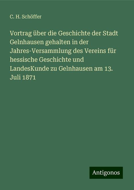 C. H. Schöffer: Vortrag über die Geschichte der Stadt Gelnhausen gehalten in der Jahres-Versammlung des Vereins für hessische Geschichte und LandesKunde zu Gelnhausen am 13. Juli 1871, Buch